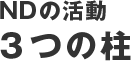 NDの活動 3つの柱